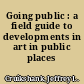 Going public : a field guide to developments in art in public places /