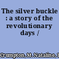 The silver buckle : a story of the revolutionary days /