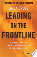 Leading on the frontline : remarkable stories and essential leadership lessons from the world's danger zones /