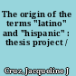 The origin of the terms "latino" and "hispanic" : thesis project /