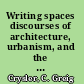 Writing spaces discourses of architecture, urbanism, and the built environment, 1960-2000 /
