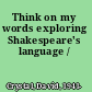 Think on my words exploring Shakespeare's language /