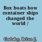 Box boats how container ships changed the world /