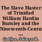 The Slave Master of Trinidad William Hardin Burnley and the Nineteenth-Century Atlantic World