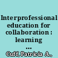 Interprofessional education for collaboration : learning how to improve health from interprofessional models across the continuum of education to practice : workshop summary /