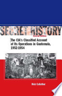 Secret history : the CIA's classified account of its operations in Guatemala, 1952-1954 /