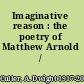 Imaginative reason : the poetry of Matthew Arnold /