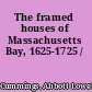 The framed houses of Massachusetts Bay, 1625-1725 /