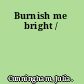 Burnish me bright /