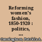 Reforming women's fashion, 1850-1920 : politics, health, and art /