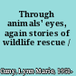 Through animals' eyes, again stories of wildlife rescue /