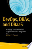 DevOps, DBAs, and DBaaS : Managing Data Platforms to Support Continuous Integration /