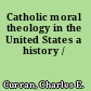 Catholic moral theology in the United States a history /