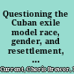 Questioning the Cuban exile model race, gender, and resettlement, 1959-1979 /