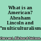 What is an American? Abraham Lincoln and "multiculturalism" /