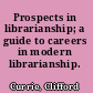 Prospects in librarianship; a guide to careers in modern librarianship.