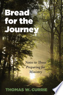 Bread for the journey : notes to those preparing for ministry /