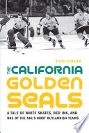 The California Golden Seals : a tale of white skates, red ink, and one of the NHLs most outlandish teams /