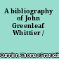 A bibliography of John Greenleaf Whittier /