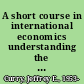 A short course in international economics understanding the dynamics of the international marketplace /