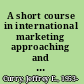 A short course in international marketing approaching and penetrating the global marketplace /