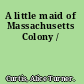 A little maid of Massachusetts Colony /