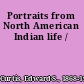 Portraits from North American Indian life /