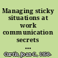 Managing sticky situations at work communication secrets for success in the workplace /