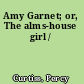 Amy Garnet; or, The alms-house girl /