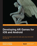Developing AR games for iOS and Android : develop and deploy augmented reality apps using Vuforia SDK and Unity 3D /