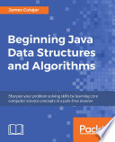 Beginning Java data structures and algorithms : sharpen your problem solving skills by learning core computer science concepts in a pain-free manner /