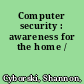 Computer security : awareness for the home /