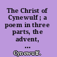 The Christ of Cynewulf ; a poem in three parts, the advent, the ascension, and the last judgment /