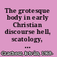 The grotesque body in early Christian discourse hell, scatology, and metamorphosis /