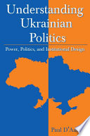 Understanding Ukrainian politics power, politics, and institutional design /