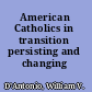 American Catholics in transition persisting and changing /