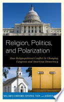 Religion, politics, and polarization how religiopolitical conflict is changing Congress and American democracy /