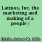 Latinos, Inc. the marketing and making of a people /