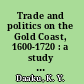 Trade and politics on the Gold Coast, 1600-1720 : a study of the African reaction to European trade /