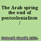 The Arab spring the end of postcolonialism /