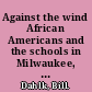 Against the wind African Americans and the schools in Milwaukee, 1963-2002 /