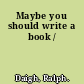 Maybe you should write a book /