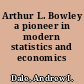 Arthur L. Bowley a pioneer in modern statistics and economics /