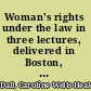 Woman's rights under the law in three lectures, delivered in Boston, January, 1861 /
