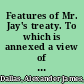 Features of Mr. Jay's treaty. To which is annexed a view of the commerce of the United States, as it stands at present, and as it is fixed by Mr. Jay's treaty.