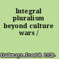 Integral pluralism beyond culture wars /