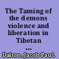 The Taming of the demons violence and liberation in Tibetan Buddhism /