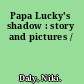 Papa Lucky's shadow : story and pictures /