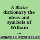 A Blake dictionary the ideas and symbols of William Blake /