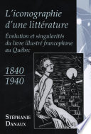 L'iconographie d'une littérature : evolution et singularités du livre illustré au Québec, 1840-1940 /